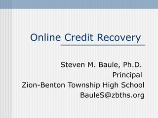 Online Credit Recovery
Steven M. Baule, Ph.D.
Principal
Zion-Benton Township High School
BauleS@zbths.org
 
