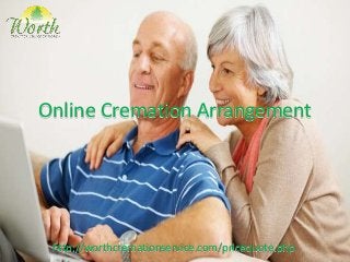 Online Cremation Arrangement 
http://worthcremationservice.com/pricequote.php 
 