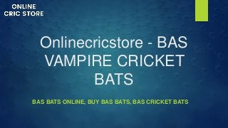 Onlinecricstore - BAS
VAMPIRE CRICKET
BATS
BAS BATS ONLINE, BUY BAS BATS, BAS CRICKET BATS
 
