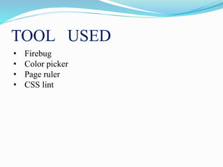 TOOL USED
• Firebug
• Color picker
• Page ruler
• CSS lint
 