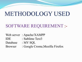 METHODOLOGY USED
SOFTWARE REQUIREMENT :-
Web server : Apache/XAMPP
IDE : Sublime Text3
Database : MY SQL
Browser : Google Crome,Mozilla Firefox
 