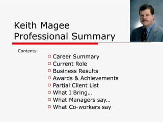 Keith Magee Professional Summary ,[object Object],[object Object],[object Object],[object Object],[object Object],[object Object],[object Object],[object Object],Contents:  