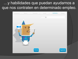 …y habilidades que puedan ayudarnos a
que nos contraten en determinado empleo.
 
