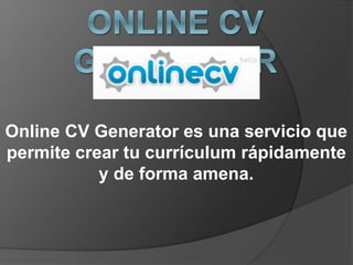 Online CV Generator es una servicio que
permite crear tu currículum rápidamente
y de forma amena.
 