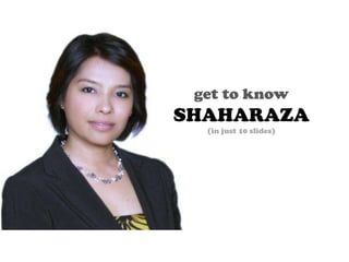 get to know
SHAHARAZA
  (in just 10 slides)
 
