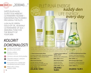 12
1. Čistící krémová pěna Oliva
Pro šetrné čištění pleti. Zabraňuje mastnému
lesku obličeje a vzniku černých teček.
Kód: 12024, 100 g
Olive Facial Cleanser
Provides gentle cleansing.
Prevents greasiness of the skin and
the formation of the blackheads.
Code: 12024, 100 g
2. Aktivní čistící mléko na
obličej „Oliva“
Zklidňuje pleť, stahuje póry.
Kód: 12027, 100 ml
Olive Facial Lotion
Soothes the skin,
tightens the pores.
Code: 12027, 100 ml
3. Lehký energetický krém Oliva
Posiluje a obnovuje unavenou
pleť, dodává energii a hydratuje.
Kód: 12028, 50 g
Olive Energy Light Cream
Strengthens, restores tired skin,
provides energy and hydration.
Code: 12028, 50 g
Kolorit
dokonalosti
Pleť plná energie
Life energy
každý den
every day
Vhodný
pro pokožku,
která je vysta-
vená stresu
For stressed
skin
1
2
3
„203040…”
Olivy, které jsou součástí složení výrobků 203040..., posilují a regenerují kožní
buňky pleti a zjemňují pleť. Díky uklidňujícím vlastnostem této plodiny je možné
ji nazvat skutečným vitamínem, který pleti dodává energii a sílu
Energie a pevnost pleti
bez stresu, bez zánětu
Čistota a svěžest,
hydratace a tonus
Ochrana a obnova citlivé pokožky
Okamžité omlazení, vyhlazení
a nasycení vitamíny
Rovnoměrný tón a hladká pleť,
neuvěřitelné pohodlí a čistota
Mladý zářivý vzhled,
redukce vrásek
Svěží zeleň aloe,
zlato oliv, nebeský
ultramarín hedvábí –
nádherná paleta barev
pro krásu tvé pleti
Lush aloe green,
gold of oil, heavenly
ultramarine of silk –
amazing tone for
the beauty of
your skin
254,40 Kč / 9,90 €
278,30 Kč /
10,80 € 334,00 Kč / 12,90 €
 