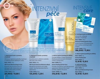 16
5. Aktivní gelový peeling na obličej
Kód: 12029, 3 g
Active Peeling Gel
Kód: 12029, 3 g
6. Hydratační krém
s proteiny z hedvábí
Kód: 12030, 3 g
Silk Touch Moisturizing Cream
Kód: 12030, 3 g
INTENZIVNÍ INTENSIVE
péče
care
Pro
všechny
typy pleti
For all skin
types
2 3 5
6
„203040…”
Hedvábný protein v přípravcích 203040... poskytuje vynikající výsledky a
jedinečný požitek z doteku pleti. Hedvábný protein spouští mechanismus
buněčné regenerace a navrací pleti svěžest a zářivý vzhled
1. Hydratující krém s proteiny
z hedvábí
Aktivizuje regeneraci pokožky, hydratuje
a vyhlazuje jemné obličejové vrásky.
Kód: 12022, 50 g
Silk Touch Moisturizing Cream
Promotes the reconstruction of
damaged cells, moisturizes and
smoothes fine mimic wrinkles.
Code: 12022, 50 g
4. Peelingový gel na obličej
Jemně čistí, vyhlazuje
pokožku a okysličuje.
Kód: 12009, 100 g
Delicate Peeling gel for Face
Gently cleanses and balances the
skin's surface, enriching it with
oxygen.
Code: 12009, 100 g
2. Hydratační maska s proteiny
z hedvábí
Kouzelný pocit a efektivní výsledek.
Pleť získá svěží vzhled.
Kód: 12023, 38 g
Silk Touch Intensive Moisture Mask
Wonderful sensations and visible
results. Your face becomes fresh in
appearance.
Code: 12023, 38 g
3. Aktivní gelový peeling na obličej
Činí pleť hladkou a dobře upravenou.
Redukuje počet jemných mimických
vrásek a stahuje póry.
Kód: 12008, 80 g
Active Peeling Gel for Face
Provides smoothness and well-groomed
appearance. Reduces fine mimic
wrinkles, tightens the pores.
Code: 12008, 80 g
1 4
135,20 Kč / 5,20 €361,90 Kč / 14,00 € 310,20 Kč / 12,00 €
306,20 Kč / 11,90 €
12,10 Kč / 0,50 €
12,10 Kč / 0,50 €
 