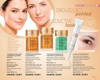 17	
péče o pleť
7. Liftingový krémový gel
s biozlatem na pokožku
kolem očí
Redukuje tmavé kruhy pod
očima.
Kód: 12012, 30 g
Firming and Lifting
Eye Cream-Gel
Reduces dark circles under
the eyes.
Code: 12012, 30 g
9. Revitalizační krémový gel
s biozlatem na pleť kolem očí
Vyživuje pleť vitamíny a obnovuje
její funkce ve stejném rozsahu jako
v mládí.
Kód: 12021, 30 g
Revitalizing Eye Cream-Gel
Provides nourishment with vitamins, restores
the skin's functions so that they achieve the
level they had at a young age.
Code: 12021, 30 g
8. Krémový gel s biozlatem
na pleť kolem očí
Redukuje počet jemných
mimických vrásek a zvyšuje
elasticitu pleti.
Kód: 12013, 30 g
Anti-Wrinkle Eye Cream-Gel
Reduces the number of fine
mimic wrinkles, improves skin
elasticity.
Code: 12013, 30 g
10. Gel na vrásky kolem očí
Obsahuje přírodní omlazující
složky. Redukuje počet jemných
mimických vrásek a zmenšuje
kruhy po očima.
Kód: 12014, 30 g
Anti-Wrinkle Eye Gel
It combines the natural rejuvenating
ingredients. Reduces fine mimic wrinkles,
and dark circles under the eyes.
Code: 12014, 30 g
Péče o pleť
kolem očí
Eyelid skin
care
Okouzlující
Seductive
pohled
look
7
8
9
10
Biozlato a peptidy
jsou složky
regenerující kožní
buňky. Zvyšují
elasticitu a pružnost,
zabraňují nežádoucím
příznakům stárnutí.
Výsledek – efekt
omlazení a jasu.
349,90 Kč / 13,60 € 334,00 Kč / 12,90 € 417,50 Kč / 16,20 €334,00 Kč / 12,90 €
 