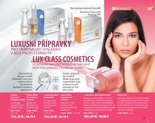 21	
péče o pleťRevitalizace kožních buněk!
Revival of skin cells
back to life!
Síla mládí se
skrývá uvnitř!
Probuď ji s pomocí
mezorolleru!
Dej kožním
buňkám impulz k
regeneraci!
Power of youth
lies within!
Wake it up with
mezoroller! Give
a boost to self-
renewal of the
skin cells!
4. Nano korektor
botoxefekt
Redukce počtu
jemných vrásek
bez omezování
mimiky.
Kód: 12202,
3 g /7 ml
Botox Effect
Transdermal
Complex
Reduction of fine
wrinkles while
preserving all facial
expressions.
Code: 12202, 3 g /7 ml
3. Nano
Corrector
Liftingový efekt
Pružná pleť,
vypnuté kontury
obličeje a krku.
Kód: 12201,
3 g /7 ml
Lifting Effect
Transdermal
Complex
Supple skin,
lifted face fea-
tures and neck.
Code: 12201,
3 g /7 ml
5. Masážní váleček Mezoroller
Zvyšuje syntézu kolagenu a elasti-
nu, obnovuje mladistvou celistvost
struktury pleti. Díky mikrojehličkám,
které pronikají do hloubky 0,2 mm, se
nanesené kosmetické přípravky rychle
vstřebávají a působí dvakrát silněji.
Kód: 90141, 1 ks.
Mezoroller
Increases collagen and elastin synthe-
sis, restores young overall structure of
the skin. Thanks to micro punctures
of the depth of 0.2 mm the cosmetics
used are easily absorbed and „work”
two times stronger.
Code: 90141, 1 pc.
3
5
4
1
2
Luxusní přípravkypro ohromující výsledky
v boji proti stárnutí!
Lux class cosmeticsto achieve amazing results in the fight
with the changes caused by aging
1153,20 Kč / 44,70 € 1153,20 Kč / 44,70 € 1033,80 Kč / 40,00 €
 