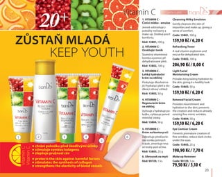 1 2 3 4
5
6
23
péče o pleťVitamin C
1. VITAMIN C -
Čistící mléko - emulze
Jemně odstraňuje z
pokožky nečistoty a
make-up. Dodává pocit
komfortu.
Kód: 13801, 100 g
Cleansing Milky Emulsion
Gently cleanses the skin of
impurities and make up, giving a
sense of comfort.
Code: 13801, 100 g
3. VITAMIN C -
Lehký hydratační
krém na obličej
Poskytuje dlouhotrva-
jící hydrataci pleti a do-
dává jí zdravý vzhled.
Kód: 13803, 50 g
Light Facial
Moisturizing Cream
Provides long-lasting hydration to
the skin, giving it a healthy look.
Code: 13803, 50 g
4. VITAMIN C -
Regenerační krém
na obličej
Vyživuje a hydratuje po-
kožku, vyhlazuje jemné
mimické vrásky.
Kód: 13804, 50 g
Renewal Facial Cream
Provides nourishment and
hydration to the skin, prevents
the creation and reduces already
existing fine mimic wrinkles.
Code: 13804, 50 g
5. VITAMIN C -
Krém na kontury očí
Zabraňuje předčasné-
mu vzniku jemných
vrásek, zmenšuje tma-
vé kruhy pod očima.
Kód: 13805, 25 g
Eye Contour Cream
Prevents premature creation of
fine wrinkles, reduce dark circles
under the eyes.
Code: 13805, 25 g
6. Ubrousek na mytí
Kód: 90139, 1 ks.
Make up Remover
Code: 90139, 1 pc.
 chrání pokožku před škodlivými účinky
 stimuluje syntézu kolagenu
 zlepšuje pružnost cév
 protects the skin against harmful factors
 stimulates the synthesis of collagen
 strengthens the elasticity of blood vessels
VitaminС
VitaminC
ZŮSTAŇ MLADÁ
KEEP YOUTH
2. VITAMIN C-
Osvěžující tonik
Skutečná vitamínová
bomba a pomoc při
dehydratované pleti.
Kód: 13802, 100 g
Refreshing Toner
A real vitamin explosion and
rescue for dehydrated skin.
Code: 13802, 100 g
159,10 Kč / 6,20 €
206,90 Kč / 8,00 €
159,10 Kč / 6,20 €
159,10 Kč / 6,20 €
198,90 Kč / 7,70 €
79,50 Kč / 3,10 €
 