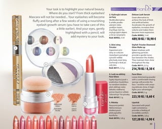 01
02 04 06
03 05
	39	
dekorativní kosmetika
2. Vyživující sérum
na řasy
Skvělá alternativa
k uměle prodlo-
uženým nebo
umělým řasám.
Zrychluje růst řas,
zvyšuje jejich objem
a činí je výraznými.
Kód: 80902, 5 ml
Deluxe Lash Serum
Great alternative to
achieve the look of thick
and artificial lashes.
Accelerates the growth of
eyelashes, increases their
volume and makes them
become more expressive.
Code: 80902, 5 ml
Your task is to highlight your natural beauty.
Where do you start? From thick eyelashes!
Mascara will not be needed... Your eyelashes will become
fluffy and long after a few weeks of using a nourishing
eyelash growth serum (you have to take care of this
a little earlier). And your eyes, gently
highlighted with a pencil, will
add mystery to your look.
2
3
4
3. Oční stíny
Tricolor
Zapečené oční
stíny se svítícími
částečkami pomáhají
vytvořit měkké
přechody mezi tóny.
Zachovají si lesk po
celý den.
Kód: 80111, 3,5 g
Stylish Tricolor Diamond
Glow Make up
Baked shadows with
glittering particles
provide a gentle transi-
tion between the shades.
They maintain their shine
throughout the day.
Code: 80111, 3,5 g
4. Lesk na obličej
Face Gloss
Sypký třpytivý pudr s
praktickou houbičkou
na nanášení dodává
pleti obličeje nebo
dekoltu nádherný
jemný třpytivý vzhled.
Zdůrazňuje Tvé půvaby.
Kód: 80107, 5 g
Face Gloss
Loose shimmering powder
with a comfortable dozing
sponge will provide the
face / neckline with amaz-
ing delicate shine. It high-
lights your advantages.
Code: 80107, 5 g
5. Rtěnka
Nasycená perletí.
Něžná textura
dodává pocit
překvapivého
komfortu.
Kód: 80701, 3,8 g
Lipstick	
Saturated with pearl.
Light consistency
provides a feeling of
incredible comfort.
Code: 80701, 3,8 g
03-2	 05 	 09	 10-2 	 15	 32-2	 33	 57	 59 	 64	 75	 87	 780-2	
11
Přírodní
perly
natural
pearl
27
Zlatý
onyx
gold
onyx
5
489,10 Kč / 18,90 €
223,10 Kč / 8,60 €
127,20 Kč / 4,90 €
214,70 Kč / 8,30 €
 