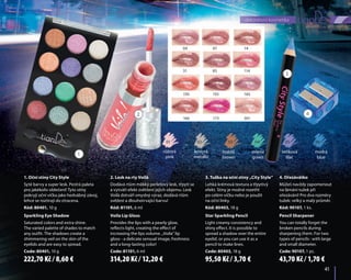 41	
dekorativní kosmetika
	41	
1. Oční stíny City Style
Syté barvy a super lesk. Pestrá paleta
pro jakékoliv oblečení! Tyto stíny
pokryjí oční víčka jako hedvábný závoj,
lehce se roztírají do ztracena.
Kód: 80401, 10 g
Sparkling Eye Shadow
Saturated colors and extra shine.
The varied palette of shades to match
any outfit. The shadows create a
shimmering veil on the skin of the
eyelids and are easy to spread.
Code: 80401, 10 g
3. Tužka na oční stíny „City Style“
Lehká krémová textura a třpytivý
efekt. Stíny je možné rozetřít
po celém víčku nebo je použít
na oční linky.
Kód: 80403, 18 g
Star Sparkling Pencil
Light creamy consistency and
shiny effect. It is possible to
spread a shadow over the entire
eyelid, or you can use it as a
pencil to make lines.
Code: 80403, 18 g
2. Lesk na rty Voilà
Dodává rtům měkký perleťový lesk, třpytí se
a vytváří efekt zvětšení jejich objemu. Lesk
Voilà dotváří smyslný výraz, dodává rtům
svěžest a dlouhotrvající barvu!
Kód: 81101, 6 ml
Voila Lip Gloss
Provides the lips with a pearly glow,
reflects light, creating the effect of
increasing the lips volume. „Voila” lip
gloss - a delicate sensual image, freshness
and a long-lasting color!
Code: 81101, 6 ml
4. Ořezávátko
Můžeš navždy zapomenout
na lámání tužek při
ořezávání! Pro dva rozměry
tužek: velký a malý průměr.
Kód: 90107, 1 ks.
Pencil Sharpener
You can totally forget the
broken pencils during
sharpening them. For two
types of pencils : with large
and small diameter.
Code: 90107, 1 pc.
04
31
150
166
07
85
155
173
14
114
165
301
růžová
pink
kovová.
metallic
hnědá
brown
zelená
green
šeříková
lilac
modrá
blue
01 02 03 04 05 06
1
2
3
4
222,70 Kč / 8,60 € 95,50 Kč / 3,70 €314,20 Kč / 12,20 € 43,70 Kč / 1,70 €
 