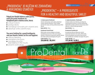 přípravky osobní hygieny
	47	
4. Zubní pasta ProDental
Účinně odstraňuje zubní plak, předchází
vzniku zubního kamene. Čisticí složky
jemně čistí zuby, aniž by poškozovaly citlivé
dásně.
Kód: 60143, 120 g
5. Zubní kartáček „ProDental“
Unikátní silikonové štětinky pronikají do
mezizubního prostoru a účinně odstraňují
bakteriální povlak, přičemž nenarušují zubní
sklovinu. Jemně masírujte dásně.
Kód: 90148, 1 ks.
01
růžová
pink
02
modrá
blue
03
zelená
green
04
oranžová
orange
„ProDental” je klíčem ke zdravému
a krásnému úsměvu! „Prodental” – a prerequisite
for a healthy and beautiful smile!Pokud jste hledali dobrou zubní pastu,
našli jste právě mnohem víc:
komplexní péči o dutinu ústní, která:
You were looking for a good toothpaste,
and you found a whole set for oral hygiene:
	 snižuje krvácení,
	 posiluje dásně,
	 normalizuje rovnováhu pH v dutině ústní,
	 zabraňuje vzniku zubního kazu.
	 reduces bleeding,
	 strengthens the gums,
	 normalizes the acid -
base balance in the mouth,
	 prevents tooth decay
5
4
ProDental Tooth Paste
Effectively removes plaque, activates
metabolic processes in the case of gum
disease. Cleaning components gently cleanse
the teeth without damaging the gums.
Code: 60143, 120 g
Prodental Toothbrush
Exceptional silicone filaments which
penetrate between the teeth, effectively
removing plaque and protecting enamel.
The toothbrush carefully massages the gums.
Code: 90148, 1 pc.
177,50 Kč / 6,90 €524,80 Kč / 20,30 €
 