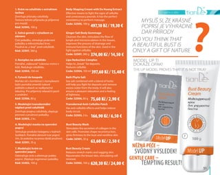 péče o tělo
	51	
1. Krém na celulitidu s extraktem
tachua
Zmírňuje příznaky celulitidy.
Textura tohoto přípravku je příjemná
pro masáž.
Kód: 32505, 100 g
Body Shaping Cream with Da Huang Extract
Effective means to fight the signs of cellulite
and unnecessary pounds. It has the perfect
consistency to perform massage.
Code: 32505, 100 g
6. Modelující maska na zpevnění
poprsí
Stimuluje produkci kolagenu v kožních
buňkách. Pomáhá obnovit tvar poprsí
tím, že pokožce na prsou dodá pružnost.
Kód: 32501, 35 g
Bust Beauty Mask
Stimulates the secretion of collagen in the
skin cells. Promotes shape reconstruction,
gives firmness to the bust and neckline skin.
Code: 32501, 35 g
7. Modelující krém na
zpevnění poprsí
Odstraňuje strie a eliminuje pokles
poprsí. Zlepšuje regeneraci pokožky.
Kód: 32502, 100 g
Bust Beauty Cream
Reduces stretch marks and sagging skin.
Rejuvenates the breast skin, stimulating cell
renewal.
Code: 32502, 100 g
Model UP ti
dokáže opak!
The UP Model proves that it is not true!
Myslíš si, že krásné
poprsí je výhradně
dar přírody
Do you think that
a beautiful bust is
only a gift of nature
Něžná péče –
Gentle care –
svůdný výsledek!
tempting result!
6
7
3. Komplex na celulitidu
Pomáhá „nabourat“ tukovou vrstvu v
kůži. Redukuje celulitidu.
Kód: 32504, 150 ml
Lipo Reduction Complex
Helps to „break” fat deposits.
Reduces cellulite.
Code: 32504, 150 ml
2. Solná gomáž s výtažkem ze
zázvoru
Čistí pokožku, stimuluje prokrvení
pokožky a mikrocirkulaci krve.
Používá se „v boji” proti celulitidě.
Kód: 32507, 380 g
Ginger Salt Body Gommage
Cleanses the skin, stimulates the flow of
lymph and microcirculation in the tissues,
improves the process of drainage and
immune functions of the skin. Used in the
fight against cellulite.
Code: 32507, 380 g
4. Fytosůl do koupele
Mořská sůl v kombinaci s komplexem
bylin pomáhá zmenšit tukové
polštáře a zbavit se nadbytečné
tekutiny. Pro příjemný relaxační pocit
a uvolnění.
Kód: 32506, 80 g
Bath Phyto Salt
Sea salt combined with a blend of herbs
will help you fight fat deposits and remove
excess water from the body. It will also
ensure a pleasant relaxation and a feeling
of lightness.
Code: 32506, 80 g
5. Modelující transdermální
náplast proti celulitidě
Zmírňuje projevy celulitidy, zlepšuje
pevnost a pružnost pokožky.
Kód: 32503, 2 ks.
Transdermal Anti-Cellulite Patch
Has anti-cellulite effects and helps reduce
body circuit.
Code: 32503, 2 ks.
?
497,10 Kč / 19,30 €
374,00 Kč / 14,50 €
75,60 Kč / 2,90 €
63,60 Kč / 2,50 €
166,90 Kč / 6,50 €
620,30 Kč / 24,00 €
397,60 Kč / 15,40 €
 