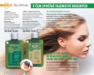 1
2
	 54
Bio Rehab V čem spočívá tajemství krásných 	v
What is the secret
of beautiful hair
from the root to the tip?
1. Šampon –
aktivátor růstu vlasů
Výtažek ze zázvoru zlepšuje
prokrvení vlasových cibulek a
zabraňuje vypadávání vlasů.
Kód: 23401, 250 g
Hair Growth
Activator Shampoo
The extract of mountain ginger
improves blood flow to the hair
follicles and prevents hair loss.
Kód: 23401, 250 g
2. Maska – aktivátor růstu vlasů
Bylinkový komplex obsažený v tomto
přípravku napomáhá obnově proteinové
struktury vlasů a zvýšení aktivity
vlasových folikulů. Urychluje růst vlasů.
Kód: 23402, 250 g
Hair Growth Activator Mask
Plant complex promotes recovery
of hair protein structure, improving
the activity of the hair follicles.
Accelerates hair growth.
Kód: 23402, 250 g
Ve výživě pokožky hlavy
In the nourishment of the scalp
Přípravky Bio Rehab obohacují
pokožku hlavy a vlasy vitamíny,
stopovými prvky a aminokyselinami.
„Bio Rehab” cosmetics enrich the scalp and hair with
vitamins, microelements and amino acids.
zz stimulují růst vlasů a brání jejich
vypadávání;
zz odstraňují lupy;
zz normalizují činnost mazových žláz
zz stimulate hair growth and prevent hair from falling out;
zz eliminate dandruff;
zz normalize the activity of sebaceous glands
342,10 Kč / 13,30 € 342,10 Kč / 13,30 €
 