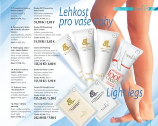 péče o tělo
	71	
7
8
9
10
11
12
9. Peelingový přípra-
vek s hadím tukem
Odstraňuje zrohova-
tělou vrstvu pokožky.
Zvyšuje účinnost násle-
dné péče.
Kód: 31104, 30 g
Snake Oil Peeling
Removes the horny layer of
the skin. Strengthens the
effectiveness of the cosmetics
used later.
Code: 31104, 30 g
10. Krém na nohy s
hadím tukem
Přispívá k obnovení
popraskané kůže.
Zjemňuje kůži.
Kód: 41101, 80 ml
Snake Oil Foot Cream
Restores cracked skin.
Provides softness.
Code: 41101, 80 ml
11. Krém na ruce
s hadím tukem
Pomáhá obnovit
pokožku, zjemňuje ji.
Kód: 41102, 80 ml
Snake Oil Hand Cream
Promotes the reconstruction
of the skin, softens the skin.
Code: 41102, 80 ml
12. Hřejivý krém
na nohy
Brání vzniku puchýřů a
odřenin. Dává příjemný
pocit tepla.
Kód: 40108, 50 g
Warming Foot Cream
Prevents the creation of
abrasions and corns. Provides
a pleasant feeling of warmth.
Code: 40108, 50 g
7. Preventivní krém s
hadím tukem
Snižuje zápach a
pocení.
Kód: 41104, 30 g
Snake Oil Preventive
foot cream
Eliminates unpleasant
smell and sweating.
Code: 41104, 30 g
8. Regenerační krém
na chodidla s hadím
tukem
Zjemňuje kůži a přispívá
ke zmenšení kuřích ok a
prasklin.
Kód: 41103, 30 g
Snake Oil Repairing
Foot Cream
Softens, promotes the
reduction of calluses and cracks.
Code: 41103, 30 g
Lehkost
pro vaše nohy
Light legs
51,70 Kč / 2,00 €
51,70 Kč / 2,00 €
155,10 Kč / 6,00 €
151,10 Kč / 5,90 €
135,20 Kč / 5,20 €
202,90 Kč / 7,90 €
 