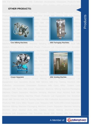 Milk Fat Testing Machine Milk Collection Accessories Glassware Products Milk
Cans   Milko   Testers    Lock   Stoppers   Milk   Tanks   Milk   Cream Separator
Machine MilkingPRODUCTS:
     OTHER Machine Packaging Machine Cream Separator Machine Vending
Machine Amyl Alcohol Bulk Milk Coolers Khoya Making Machine Plastic
Products Lab Equipment Can Scrubber Brush Milk Stirrers Milk Fat Testing




                                                                                     Products
Machine Milk Collection Accessories Glassware Products Milk Cans Milko
Testers Lock Stoppers Milk Tanks Milk Cream Separator Machine Milking
Machine Packaging Machine Cream Separator Machine Vending Machine Amyl
Alcohol Bulk Milk Coolers Khoya Making Machine Plastic Products Lab
Equipment Can Scrubber Brush Milk Stirrers Milk Fat Testing Machine Milk
Collection Accessories Glassware Products Milk Cans Milko Testers Lock
Stoppers Milk Tanks Milk Cream Separator Machine Milking Machine Packaging
        Cow Milking Machines                       Milk Packaging Machines
Machine Cream Separator Machine Vending Machine Amyl Alcohol Bulk Milk
Coolers Khoya Making Machine Plastic Products Lab Equipment Can Scrubber
Brush Milk Stirrers Milk Fat Testing Machine Milk Collection Accessories Glassware
Products Milk Cans Milko Testers Lock Stoppers Milk Tanks Milk Cream Separator
Machine Milking Machine Packaging Machine Cream Separator Machine Vending
Machine Amyl Alcohol Bulk Milk Coolers Khoya Making Machine Plastic
Products Lab Equipment Can Scrubber Brush Milk Stirrers Milk Fat Testing
Machine Milk Collection Accessories Glassware Products Milk Cans Milko
Testers Lock Stoppers Milk Tanks Milk Cream Separator Machine Milking
Machine Packaging Machine Cream Separator Machine Vending Machine Amyl
        Cream Separator                            Milk Vending Machine
Alcohol Bulk Milk Coolers Khoya Making Machine Plastic Products Lab
Equipment Can Scrubber Brush Milk Stirrers Milk Fat Testing Machine Milk
Collection Accessories Glassware Products Milk Cans Milko Testers Lock
Stoppers Milk Tanks Milk Cream Separator Machine Milking Machine Packaging
Machine Cream Separator Machine Vending Machine Amyl Alcohol Bulk Milk
Coolers Khoya Making Machine Plastic Products Lab Equipment Can Scrubber
Brush Milk Stirrers Milk Fat Testing Machine Milk Collection Accessories Glassware
Products Milk Cans Milko Testers Lock Stoppers Milk Tanks Milk Cream Separator
Machine Milking Machine Packaging Machine Cream Separator Machine Vending
Machine Amyl Alcohol Bulk Milk Coolers Khoya Making Machine Plastic
Products Lab Equipment Can Scrubber Brush Milk Stirrers Milk Fat Testing
Machine Milk Collection Accessories Glassware Products Milk Cans Milko
                                                   A Member of
 