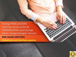 Strategi PENELUSURAN
informasi secara online &
PEMANFAATAN cloud storage
dalam mengembangkan literatur
DWI FAJAR SAPUTRA
slideshare.net/dwifajarsaputra
 