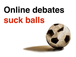 Online debates
suck balls
 