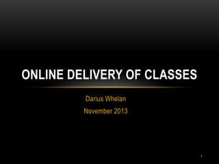 ONLINE DELIVERY OF CLASSES
Darius Whelan
November 2013

1

 