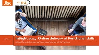 MichaelTerry, Online LiteracyTutor, Essex ACL; Lyn Lall (ILTAdvisor)
InSight 2014: Online delivery of Functional skills03/06/2014
 