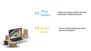 View
button
13 These are buttons used to view the
workbook in different layouts.
Zoom
level
14 This is used to change the zoom
level of a workbook.
 
