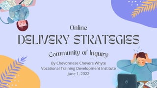 Online
Community of Inquiry
DELIVERY STRATEGIES
By Chevonnese Chevers Whyte
Vocational Training Development Institute
June 1, 2022
 