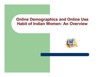 Online Demographics and Online Use
Habit of Indian Women: An Overview

 