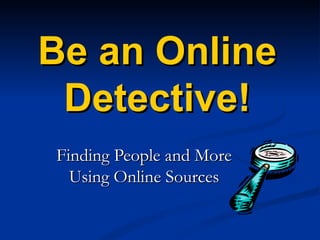 Be an Online Detective! Finding People and More Using Online Sources 