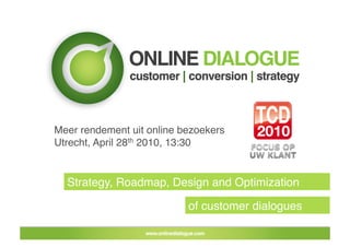 Meer rendement uit online bezoekers
Utrecht, April 28th 2010, 13:30


  Strategy, Roadmap, Design and Optimization 

                           of customer dialogues
 