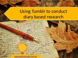 Using Tumblr to conduct
diary based research
www.bedrockinsight.com.au
 