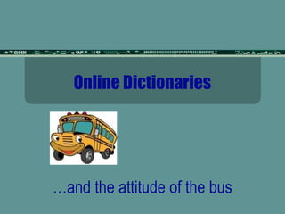 Online Dictionaries
…and the attitude of the bus
 