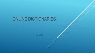 ONLINE DICTIONARIES
Dr.VMS
 