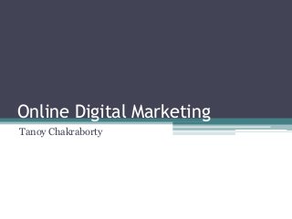 Online Digital Marketing 
Tanoy Chakraborty 
 