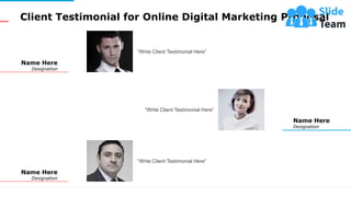 Client Testimonial for Online Digital Marketing Proposal
13
“Write Client Testimonial Here”
Name Here
Designation
“Write C...