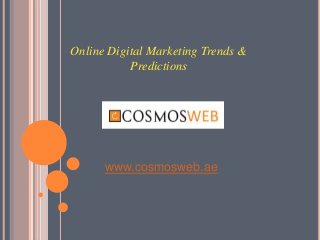 www.cosmosweb.ae
Online Digital Marketing Trends &
Predictions
 
