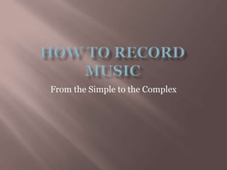 How to record music From the Simple to the Complex 