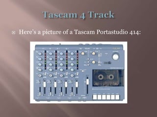 Tascam 4 TrackHere’s a picture of a TascamPortastudio 414: