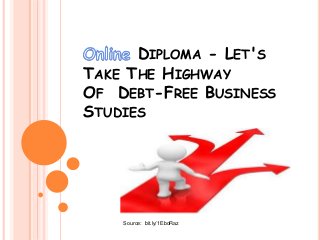 DIPLOMA - LET'S
TAKE THE HIGHWAY
OF DEBT-FREE BUSINESS
STUDIES
Source: bit.ly/1EboRaz
 