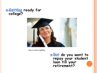 ready for
college?
do you want to
repay your student
loan till your
retirement?
Source: bit.ly/1zgZRXq
 
