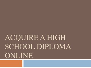 ACQUIRE A HIGH
SCHOOL DIPLOMA
ONLINE

 