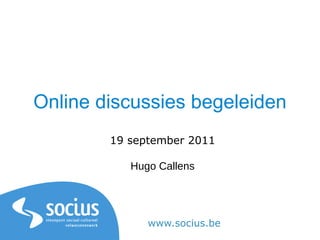 Online discussies begeleiden
        19 september 2011

           Hugo Callens




              www.socius.be
 