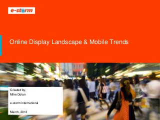 Online Display Landscape & Mobile Trends




Created by:
Mike Dolan

e-storm international

March, 2013
 