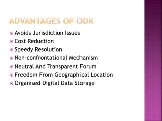  Avoids Jurisdiction Issues
 Cost Reduction
 Speedy Resolution
 Non-confrontational Mechanism
 Neutral And Transparent Forum
 Freedom From Geographical Location
 Organised Digital Data Storage
 