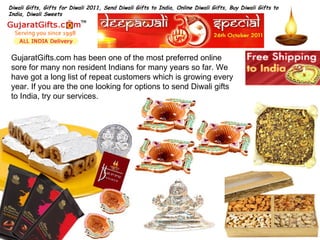 GujaratGifts.com has been one of the most preferred online sore for many non resident Indians for many years so far. We have got a long list of repeat customers which is growing every year. If you are the one looking for options to send Diwali gifts to India, try our services. Diwali Gifts, Gifts for Diwali 2011, Send Diwali Gifts to India, Online Diwali Gifts, Buy Diwali Gifts to India, Diwali Sweets 