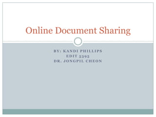 Online Document Sharing

      BY: KANDI PHILLIPS
           EDIT 5395
      DR. JONGPIL CHEON
 