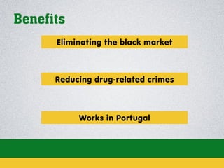 Benefits
Eliminating the black market

Reducing drug-related crimes

Works in Portugal

 