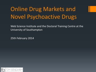 Online Drug Markets and
Novel Psychoactive Drugs
Web Science Institute and the Doctoral Training Centre at the
University of Southampton
25th February 2014

 