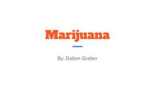 Marijuana
By: Dalton Graber
 