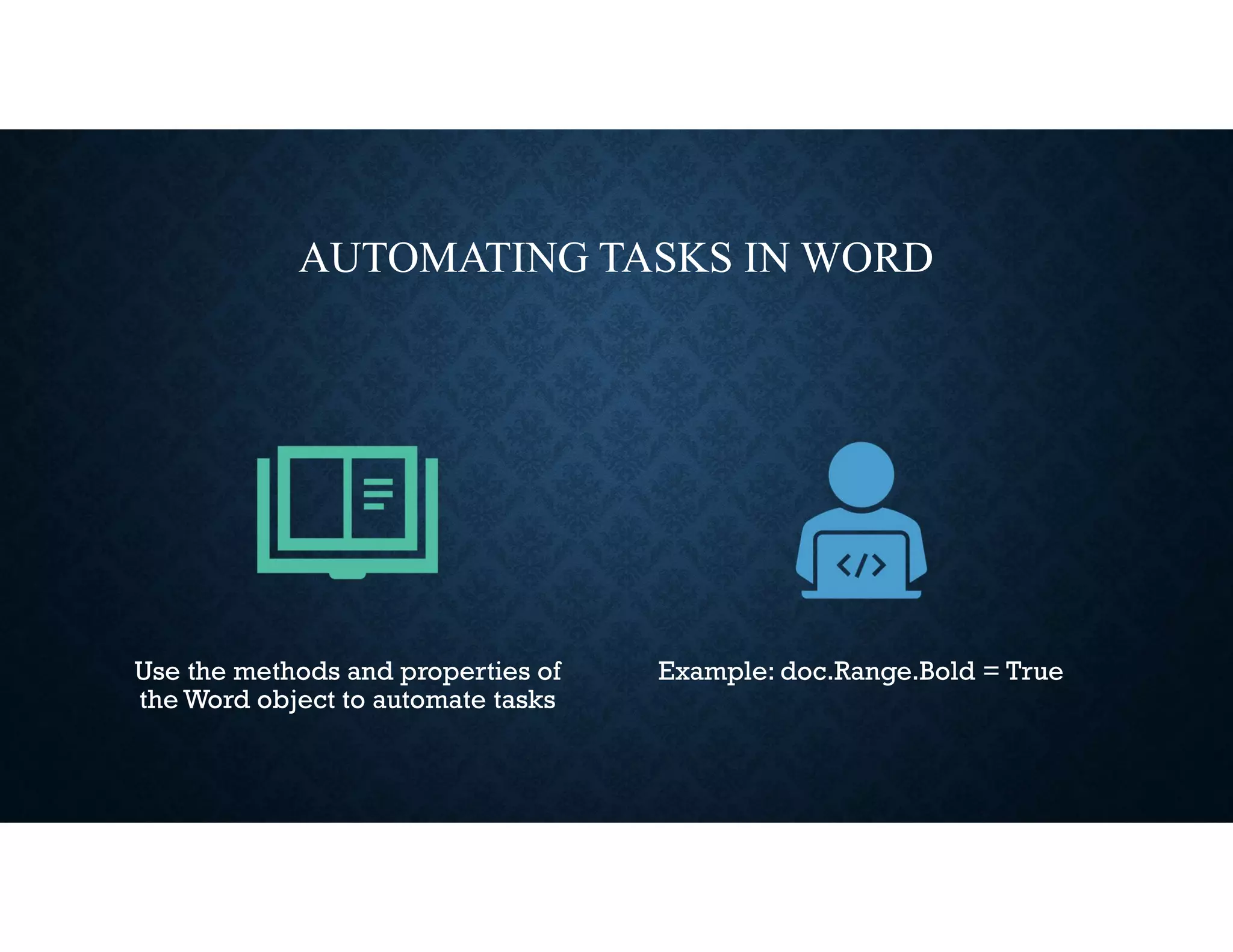 AUTOMATING TASKS IN WORD
Use the methods and properties of
the Word object to automate tasks
Example: doc.Range.Bold = True
 